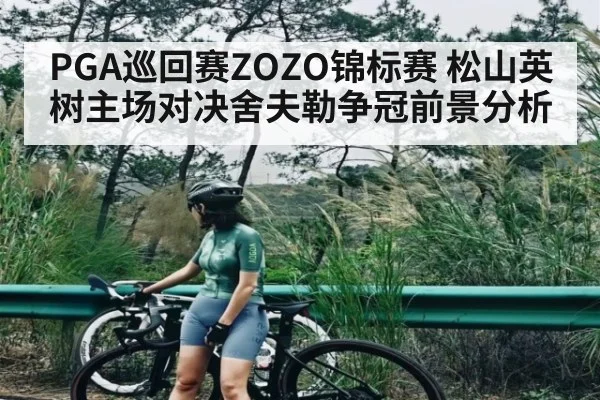 PGA巡回赛ZOZO锦标赛 松山英树主场对决舍夫勒争冠前景分析